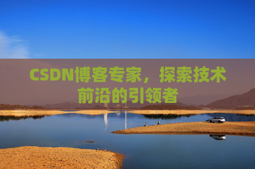 CSDN博客专家，探索技术前沿的引领者